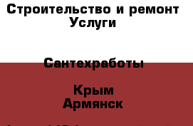 Строительство и ремонт Услуги - Сантехработы. Крым,Армянск